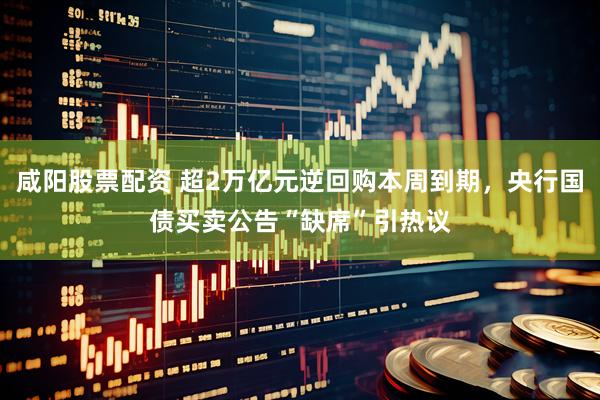 咸阳股票配资 超2万亿元逆回购本周到期，央行国债买卖公告“缺席”引热议