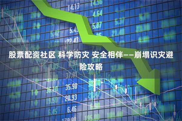 股票配资社区 科学防灾 安全相伴——崩塌识灾避险攻略