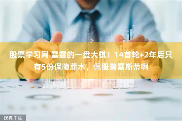 股票学习网 雷霆的一盘大棋！14首轮+2年后只有5份保障薪水，佩服普雷斯蒂啊