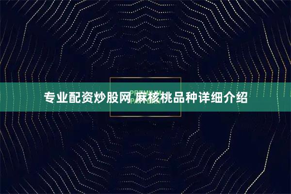 专业配资炒股网 麻核桃品种详细介绍